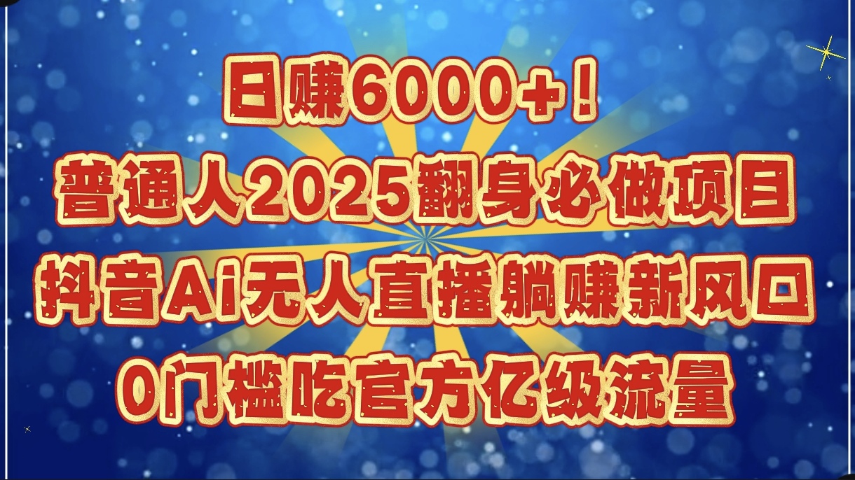 日赚6000+！普通人2025翻身必做项目，抖音Ai无人直播躺赚新风口，0门槛吃官方亿级流量-金点子优创