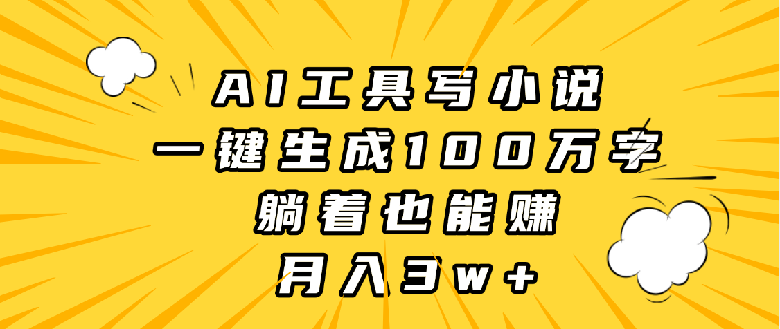 AI工具写小说,一键生成100万字,躺着也能赚,月入3w+-金点子优创