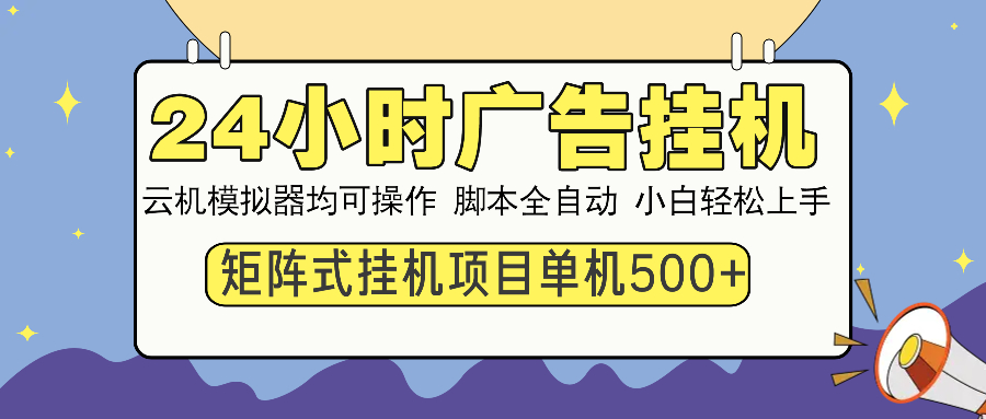 24小时广告全自动挂机,云机模拟器均可操作,矩阵挂机项目,上手难度低,单日收益500+-金点子优创