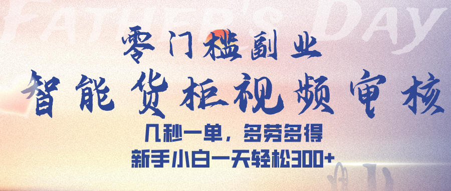 智能货柜视频审核，几秒一单，多劳多得，新手小白一天轻松 300➕-金点子优创