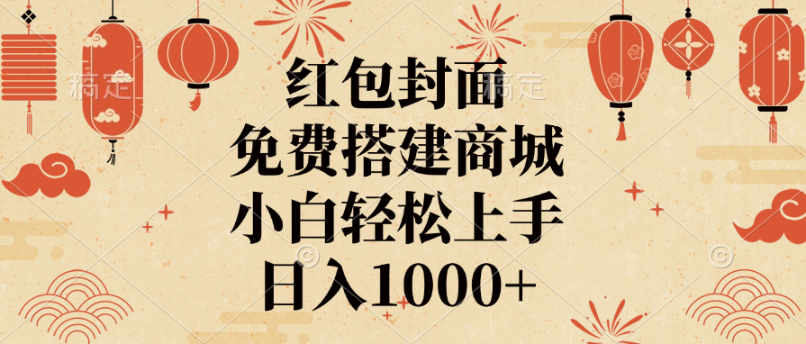 红包封面，免费搭建商城，日入1000+小白轻松上手，-金点子优创