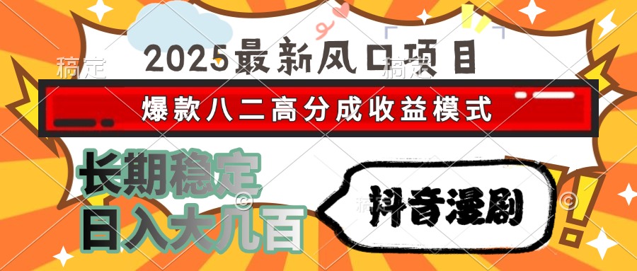 2025最新风口项目 抖音漫剧 爆款八二高分成收益模式 长期稳定日入大几百-金点子优创