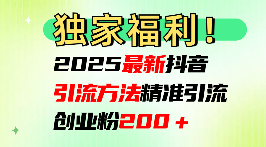 2025最新抖音引流方法每日精准引流创业粉200＋-金点子优创