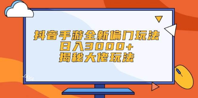 抖音手游全新偏门玩法，日入3000+，揭秘大佬玩法-金点子优创