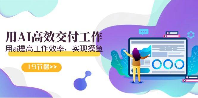 天选 打工人-用AI高效交付工作，用ai提高工作效率，实现摸鱼（19节视频课）-金点子优创