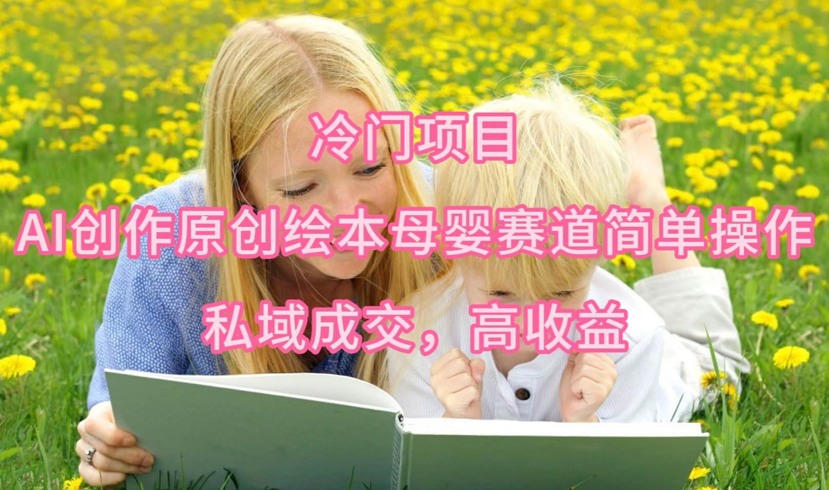冷门项目，AI创作原创绘本母婴赛道简单操作，私域成交，高收益-金点子优创