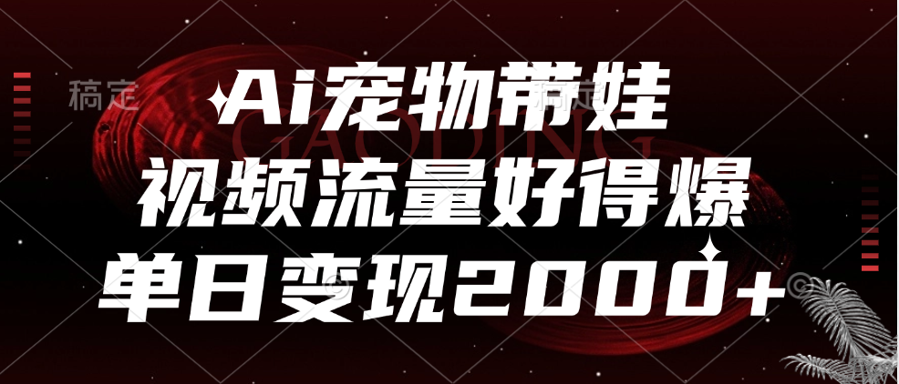 Ai宠物带娃，视频流量好得爆，单日变现2000+-金点子优创