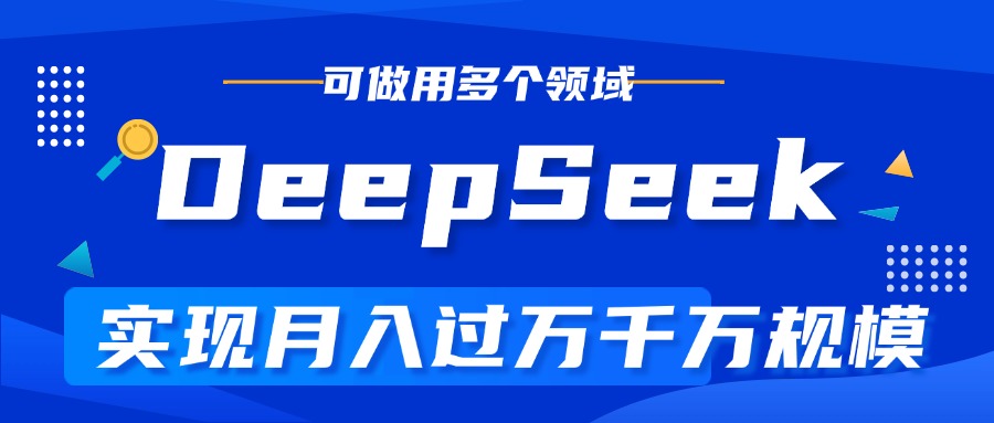 DeepSeek最全玩法，利用AI实现月入过万，玩转所有项目-金点子优创