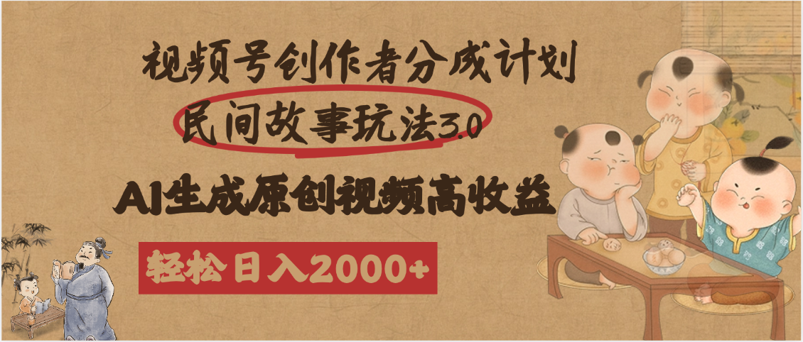 视频号创作者分成民间故事玩法3.0,100%原创视频高收益,轻松日入2000+-金点子优创
