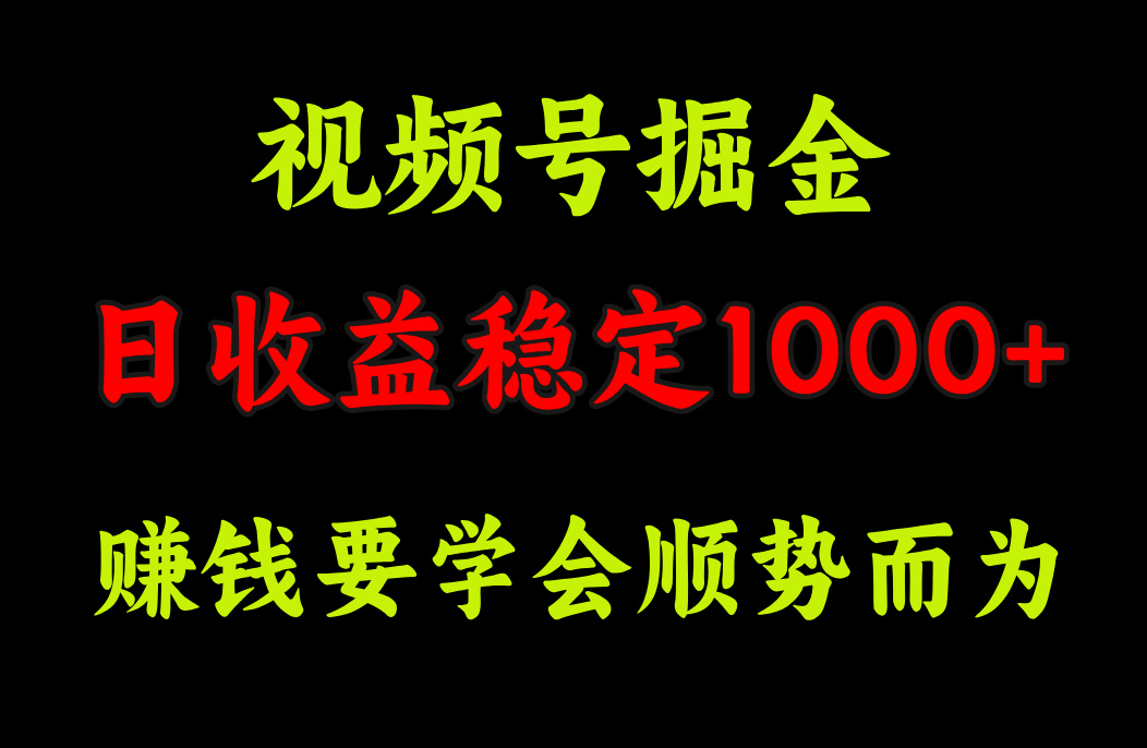 视频号掘金，单日收益稳定在1000+-金点子优创