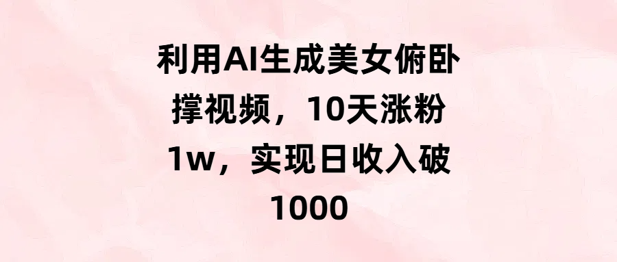 利用AI生成美女俯卧撑视频,10天涨粉1w,实现日收入破1000-金点子优创