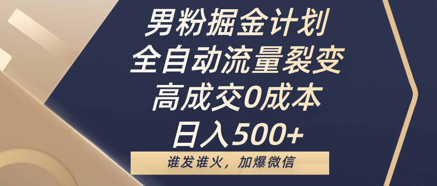 男粉掘金计划，全自动流量裂变，高成交0成本，日入500+，谁发谁火，加爆微信-金点子优创