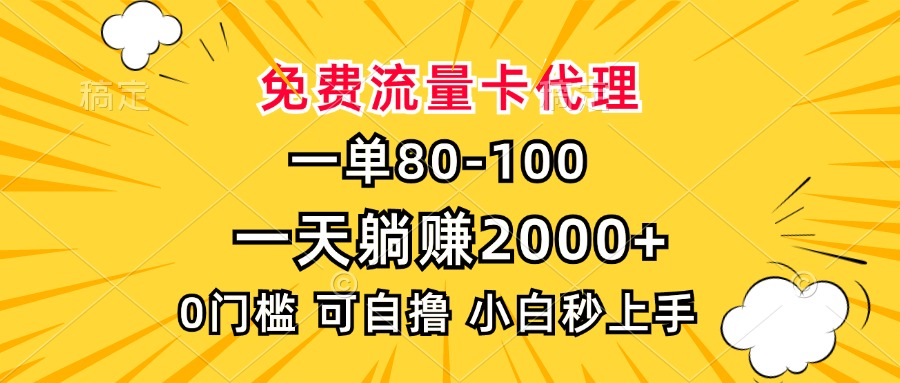 一单80，免费流量卡代理，0门槛，小白也能轻松上手，一天躺赚2000+-金点子优创
