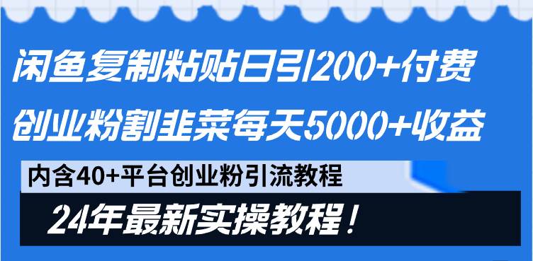 闲鱼复制粘贴日引200+付费创业粉，割韭菜日稳定5000+收益，24年最新教程！-金点子优创