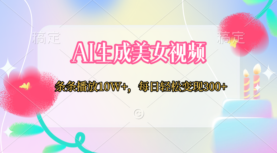 AI生成美女视频  条条播放10W+，每日轻松变现300+-金点子优创