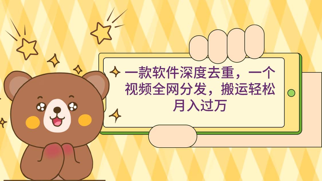 一款软件深度去重，一个视频全网分发，搬运轻松月入过万-金点子优创