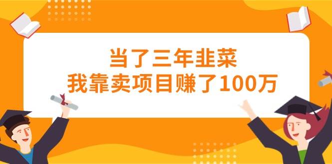 当了三年韭菜我靠卖项目赚了100万-金点子优创