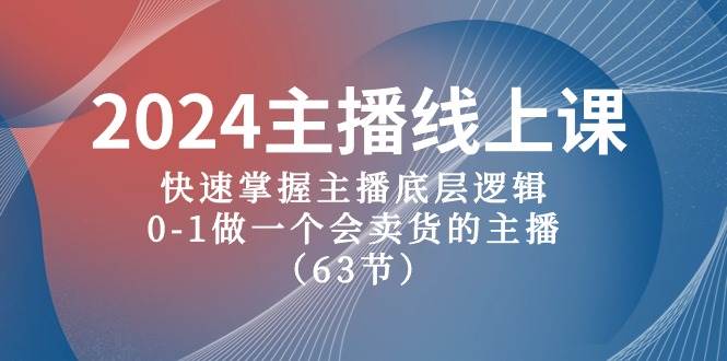 2024主播线上课，快速掌握主播底层逻辑，0-1做一个会卖货的主播（63节课）-金点子优创