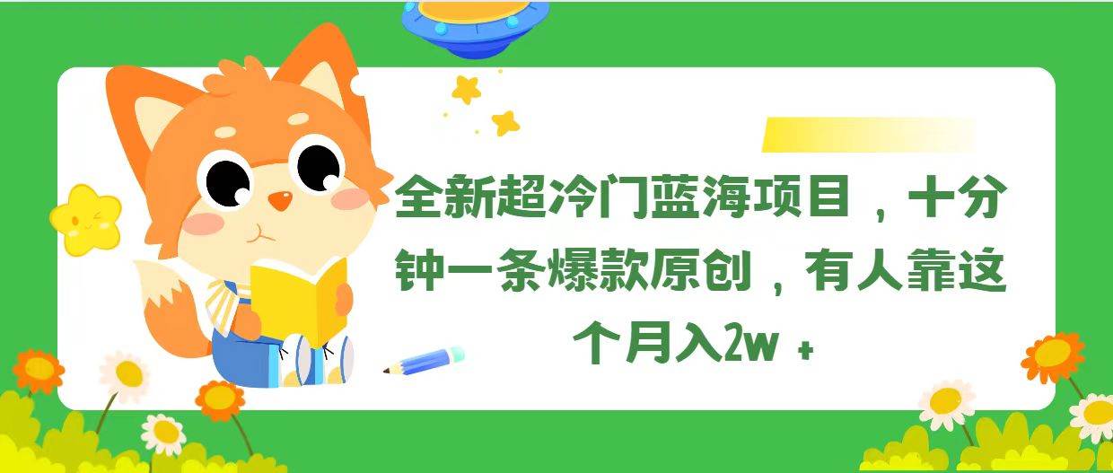全新超冷门蓝海项目，十分钟一条爆款原创，有人靠这个月入2w＋-金点子优创