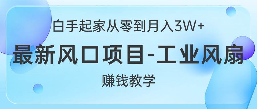 白手起家从零到月入3W+，最新风口项目-工业风扇赚钱教学-金点子优创