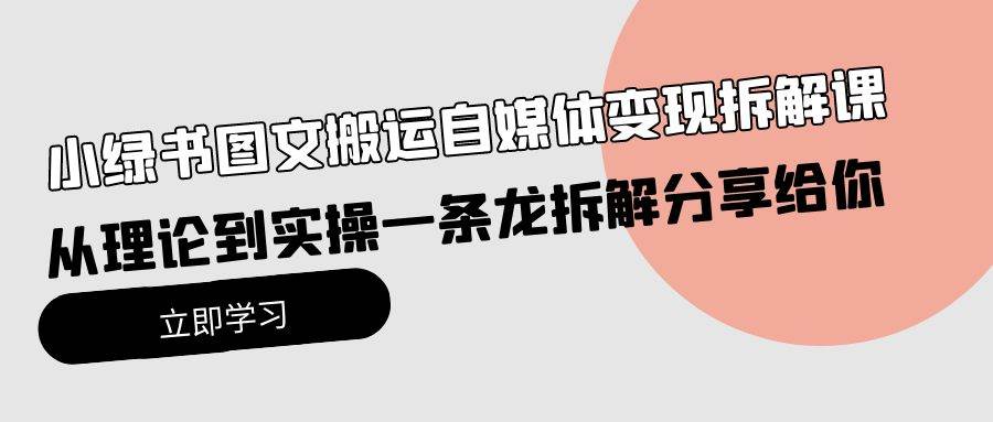 小绿书图文搬运自媒体变现拆解课，从理论到实操一条龙拆解分享给你-金点子优创