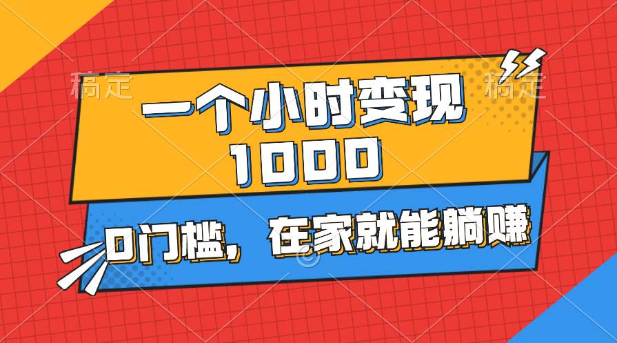 一个小时就能变现1000+,0门槛,在家一部手机就能躺赚-金点子优创