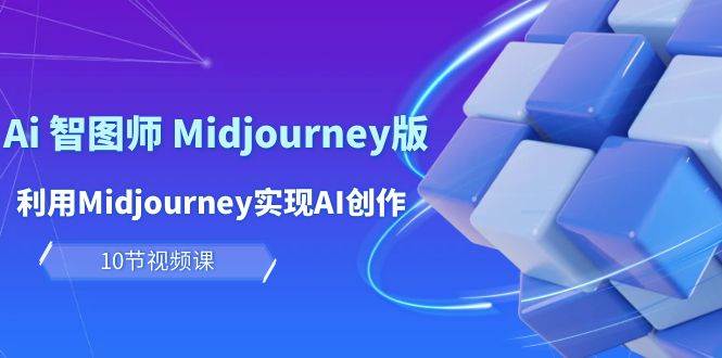 玩赚Ai 智图师 Midjourney版：利用Midjourney实现AI创作及变现（10节课）-金点子优创