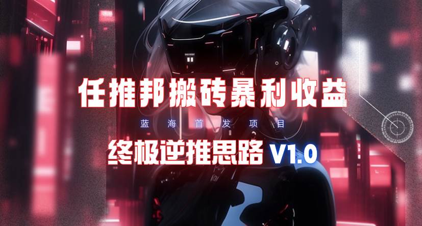 【限时蓝海】任推邦搬砖暴利吃收益_终极逆推思路V1.0-金点子优创