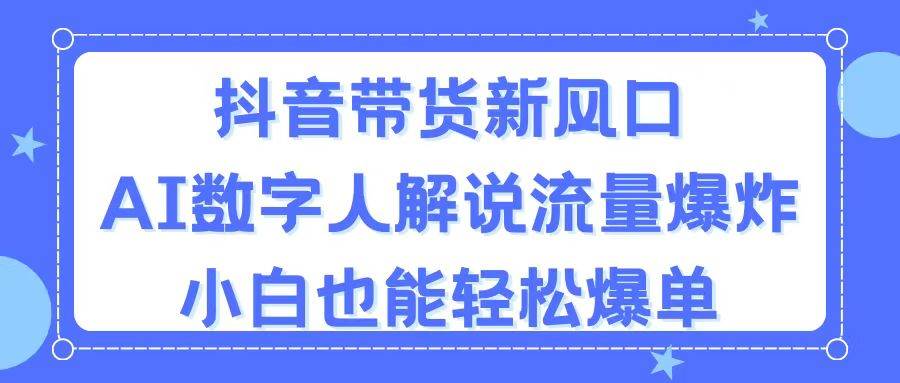 抖音带货新风口，AI数字人解说，流量爆炸，小白也能轻松爆单-金点子优创