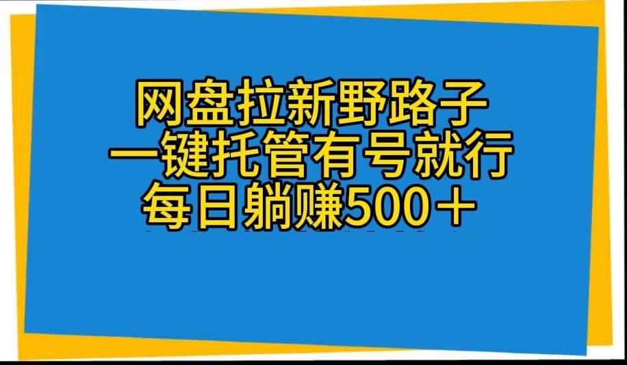 网盘拉新野路子，一键托管有号就行，全自动代发视频，每日躺赚500＋-金点子优创