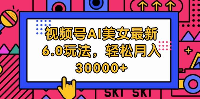 视频号AI美女最新6.0玩法，轻松月入30000+-金点子优创