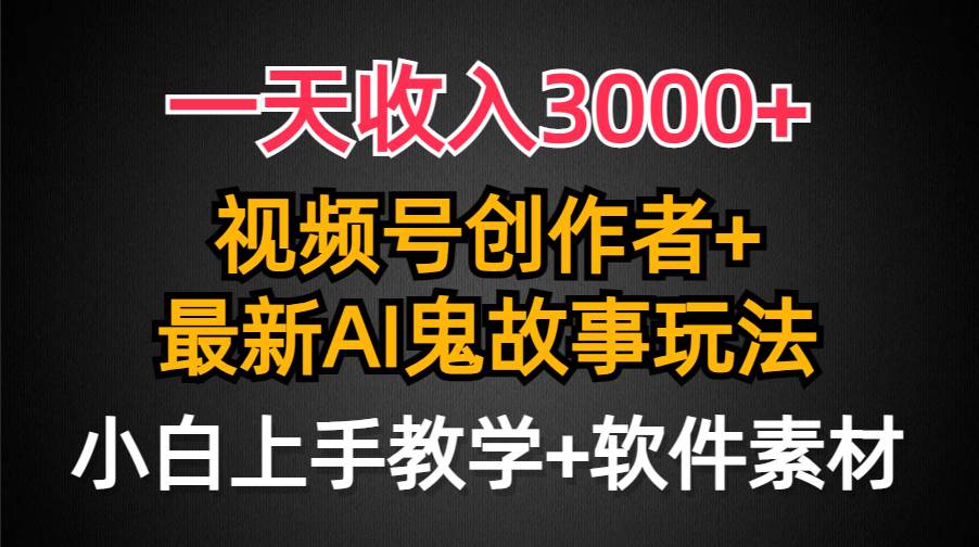 一天收入3000+，视频号创作者AI创作鬼故事玩法，条条爆流量，小白也能轻…-金点子优创
