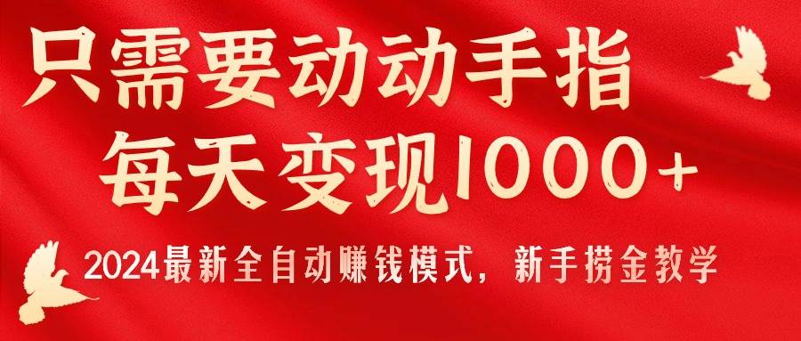 只需要动动手指，每天变现1000+，2024最新全自动赚钱模式，新手捞金教学！-金点子优创