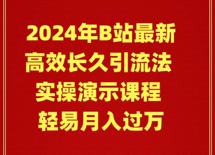 2024年B站最新高效长久引流法 实操演示课程 轻易月入过万-金点子优创