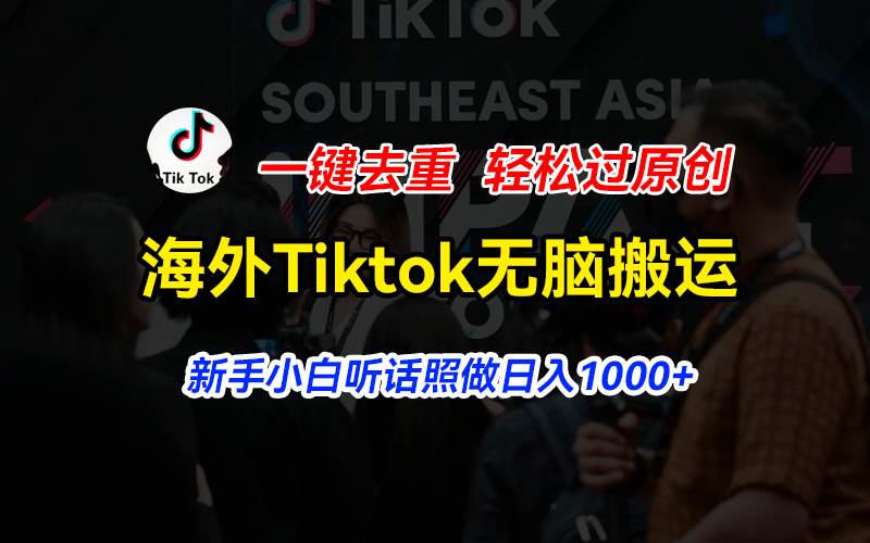 海外Tiktok短视频无脑搬运，一键去重轻松过原创，新手小白听话照做日入…-金点子优创