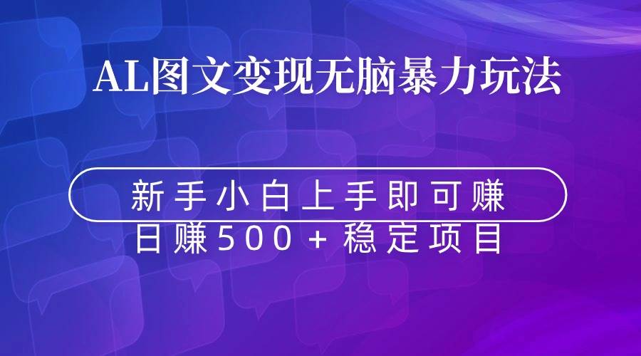 无脑暴力Al图文变现  上手即赚  日赚500＋-金点子优创