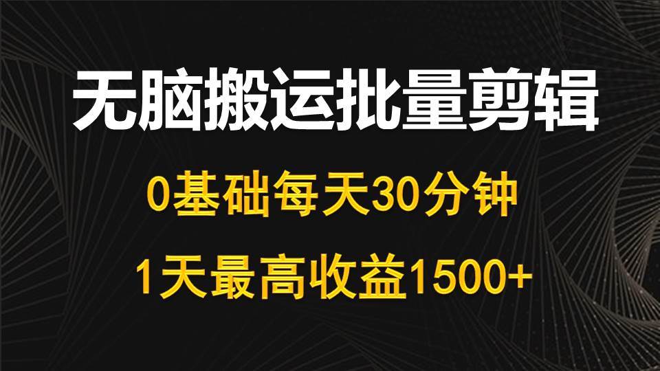 每天30分钟，0基础无脑搬运批量剪辑，1天最高收益1500+-金点子优创