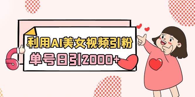 利用AI美女视频引粉，单号日引2000+，新手也能干（教程+软件）-金点子优创
