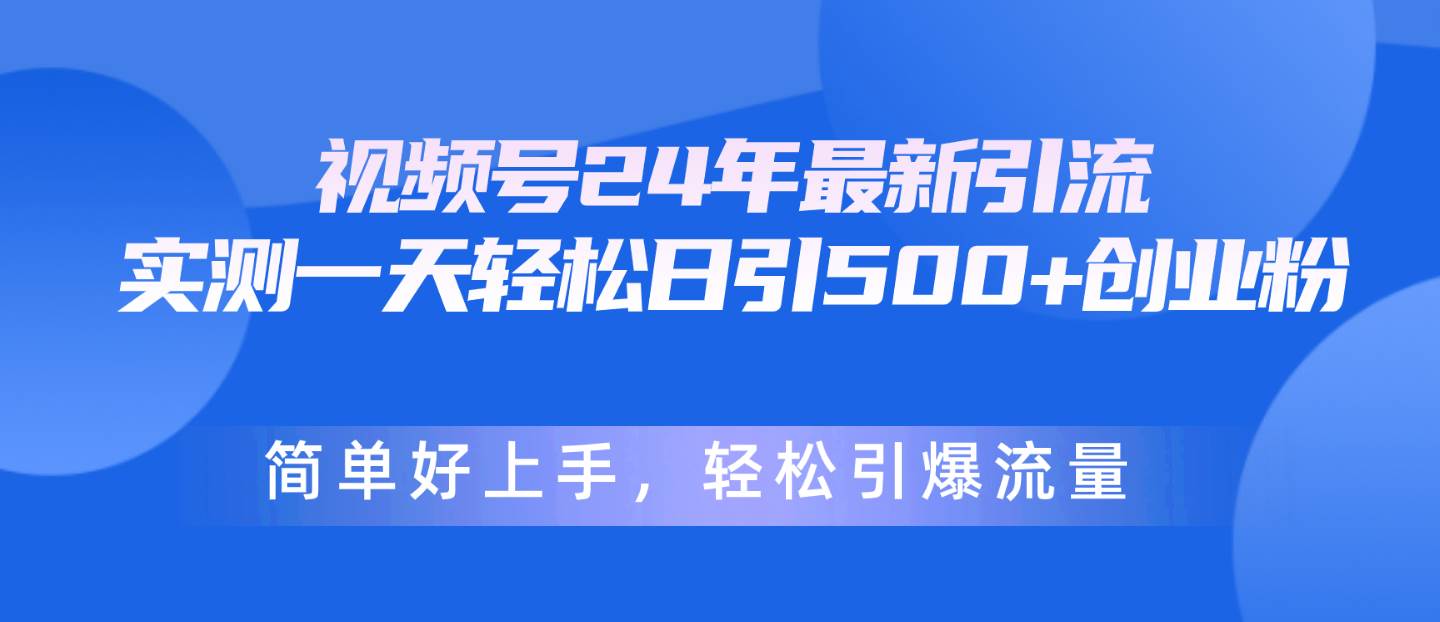 视频号24年最新引流,一天轻松日引500+创业粉,简单好上手,轻松引爆流量-金点子优创