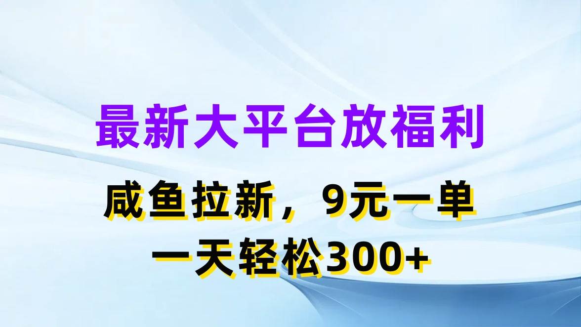 最新蓝海项目，闲鱼平台放福利，拉新一单9元，轻轻松松日入300+-金点子优创