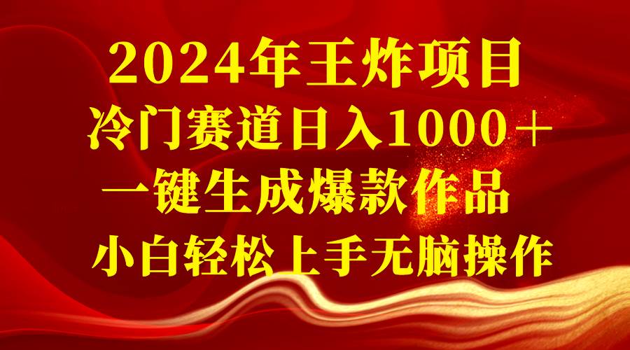 2024年王炸项目 冷门赛道日入1000＋一键生成爆款作品 小白轻松上手无脑操作-金点子优创