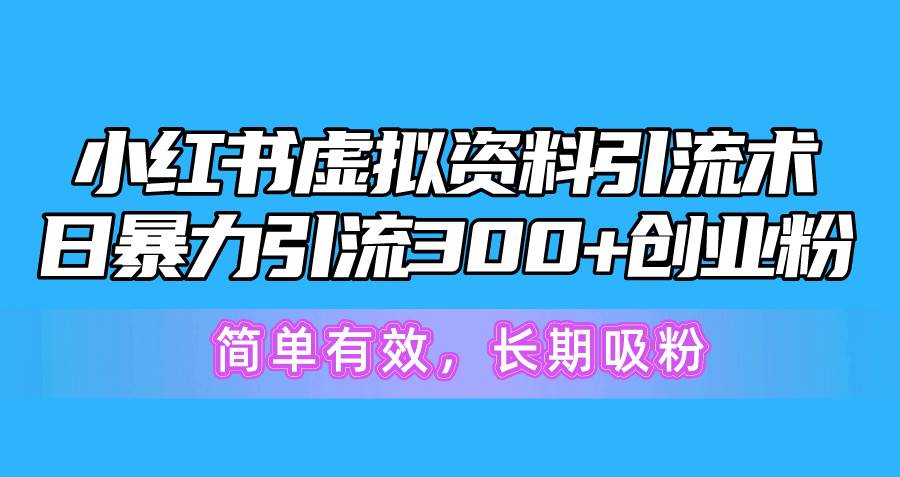 小红书虚拟资料引流术，日暴力引流300+创业粉，简单有效，长期吸粉-金点子优创