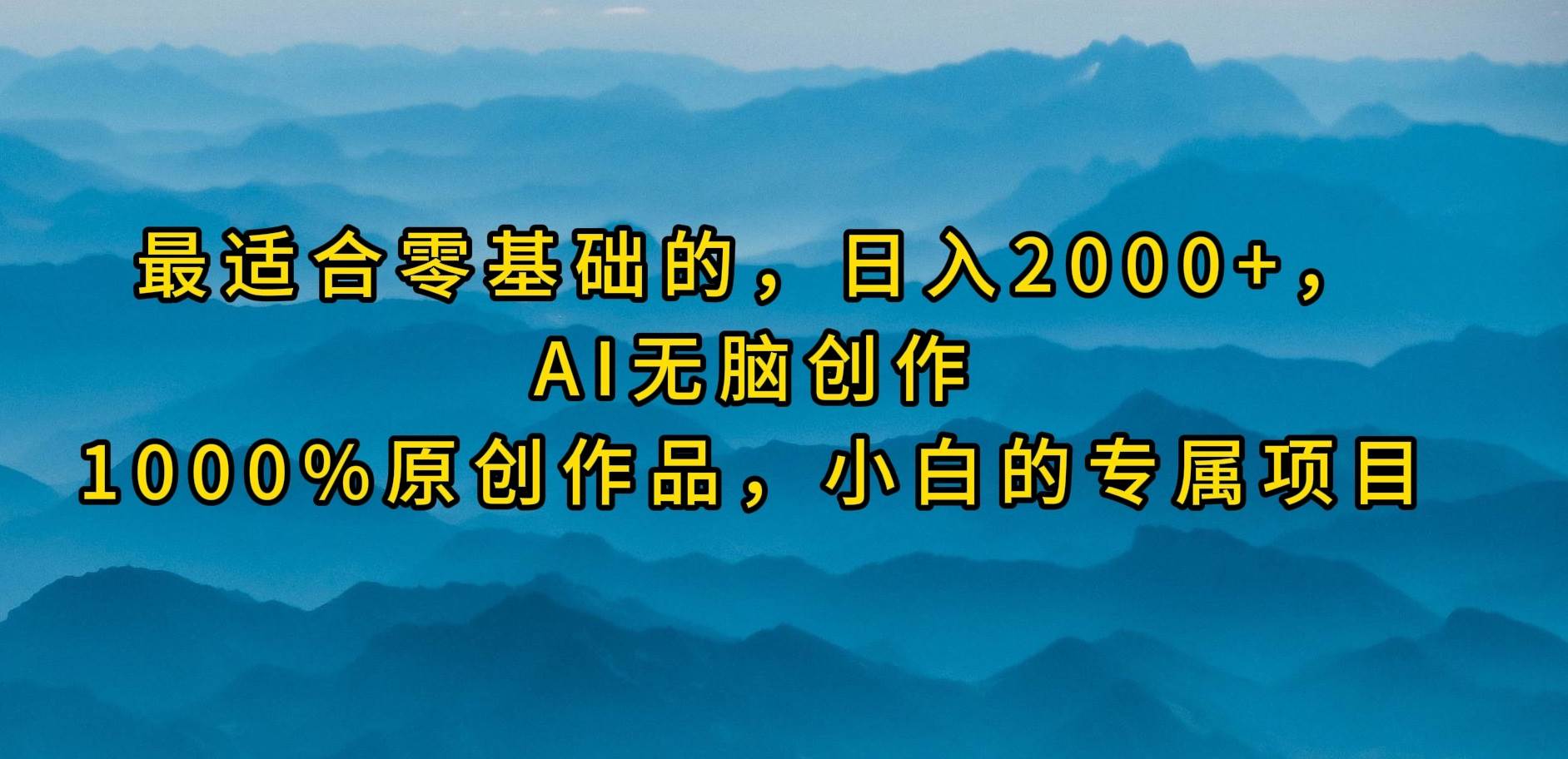 最适合零基础的，日入2000+，AI无脑创作，100%原创作品，小白的专属项目-金点子优创