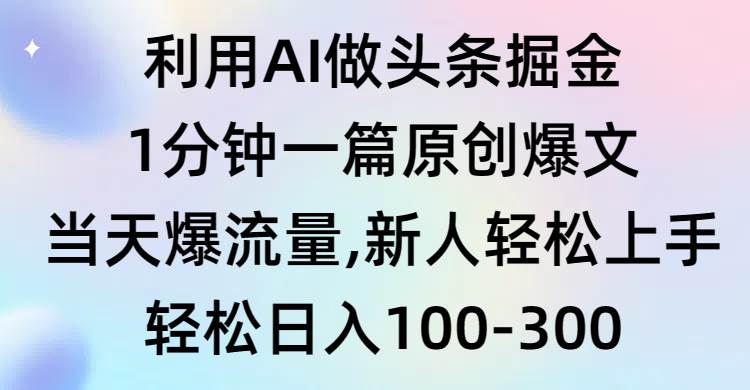 利用AI做头条掘金，1分钟一篇原创爆文，当天爆流量，新人轻松上手-金点子优创
