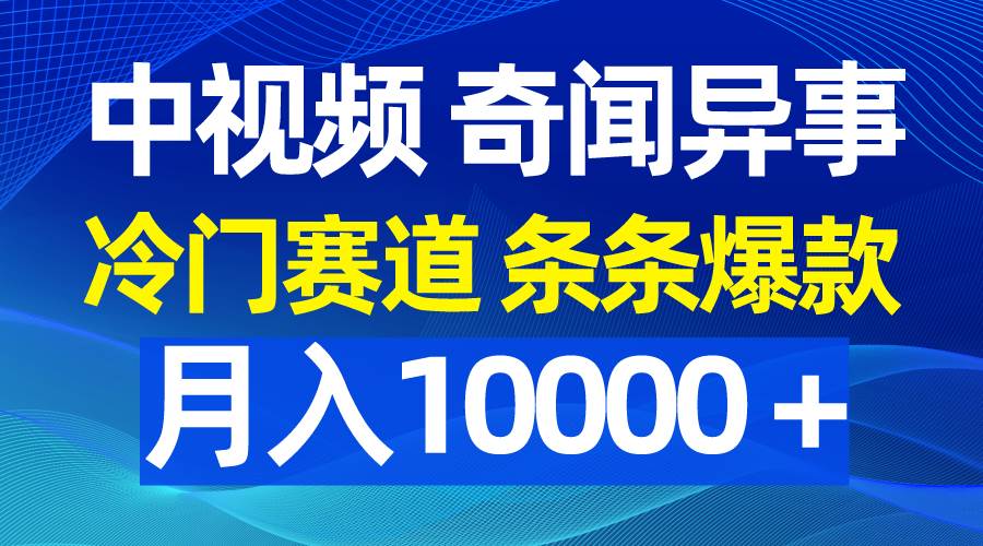 中视频奇闻异事，冷门赛道条条爆款，月入10000＋-金点子优创