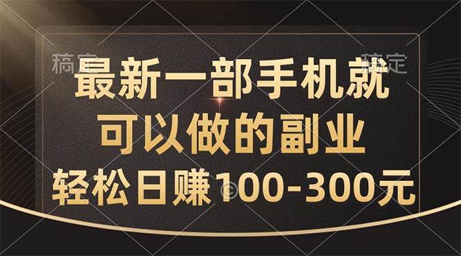 最新一部手机就可以做的副业，轻松日赚100-300元-金点子优创
