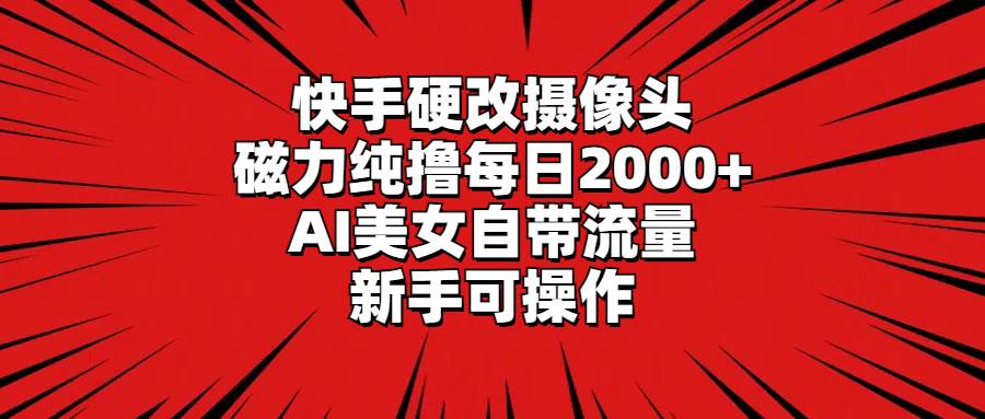 快手硬改摄像头，磁力纯撸每日2000+，AI美女自带流量，新手可操作-金点子优创