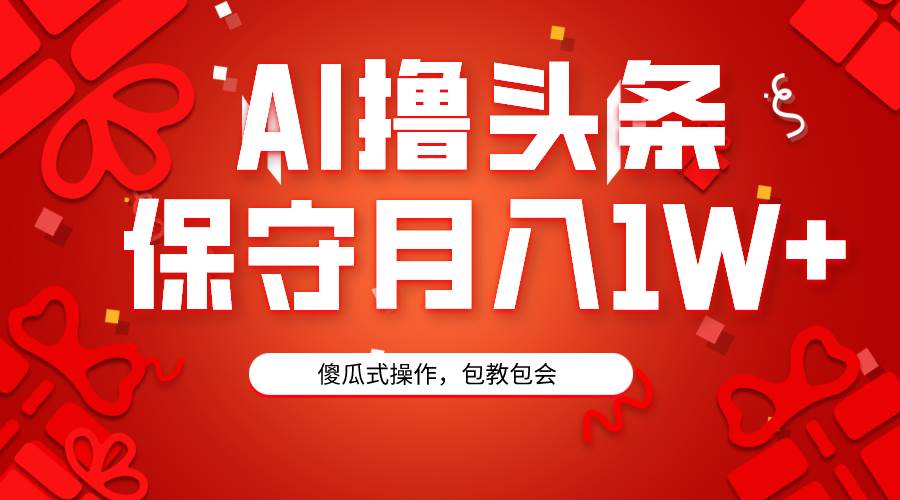 AI撸头条3天必起号，傻瓜操作3分钟1条，复制粘贴月入1W+。-金点子优创