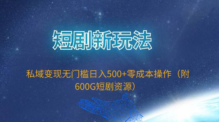 短剧新玩法，私域变现无门槛日入500+零成本操作（附600G短剧资源）-金点子优创