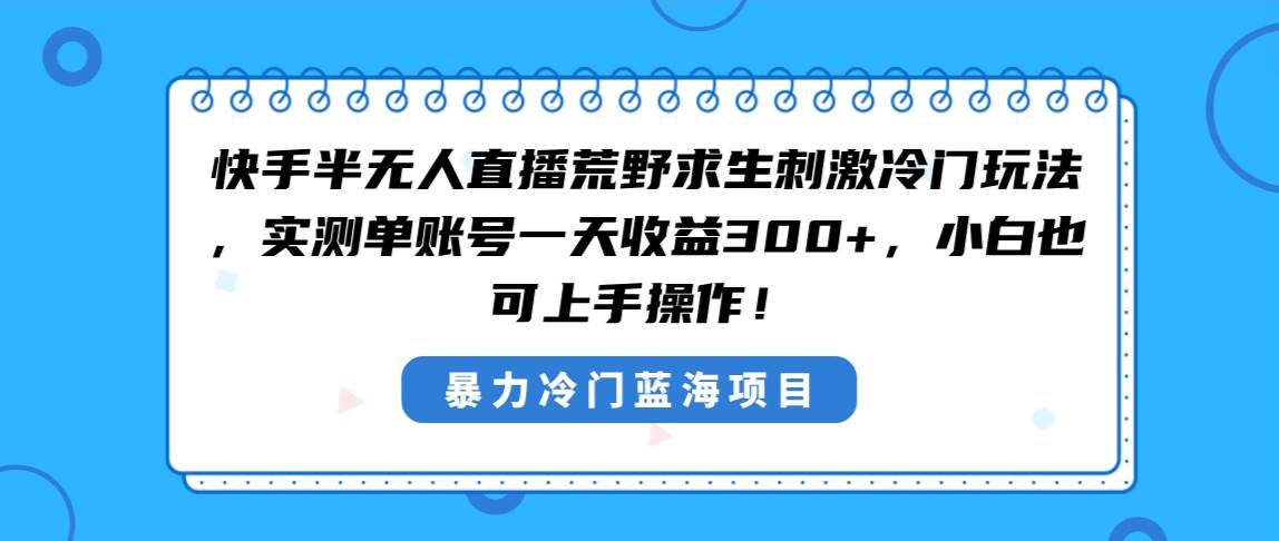 快手半无人直播荒野求生刺激冷门玩法，实测单账号一天收益300+，小白也…-金点子优创